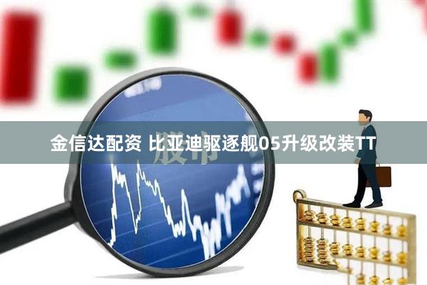 金信达配资 比亚迪驱逐舰05升级改装TT
